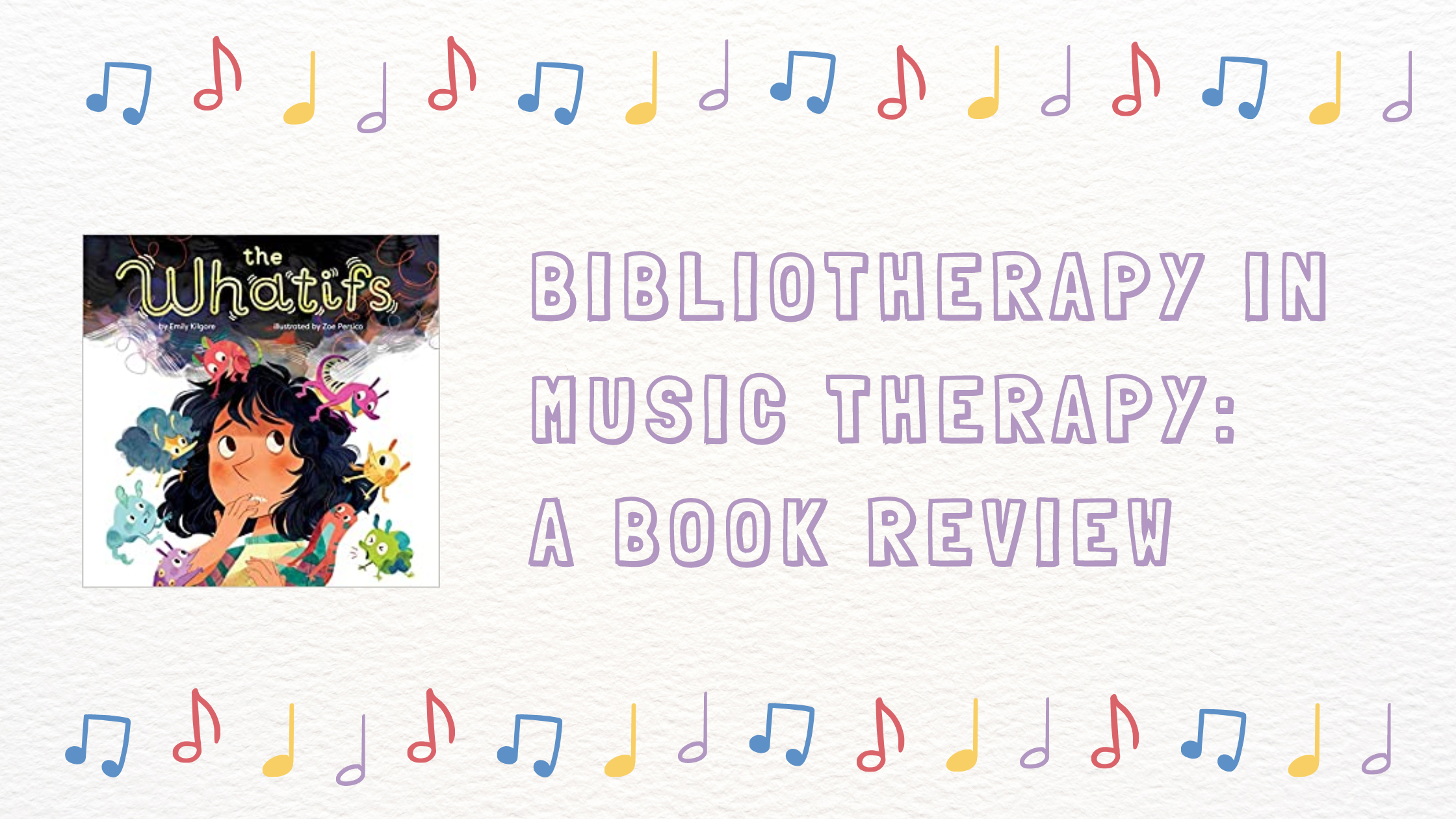 white textured background with multicolored music notes (blue, red, yellow, purple) as top and bottom borders. Image of a book titled "The Whatifs" is on the left with title "Bibliotherapy in music therapy: a book review."